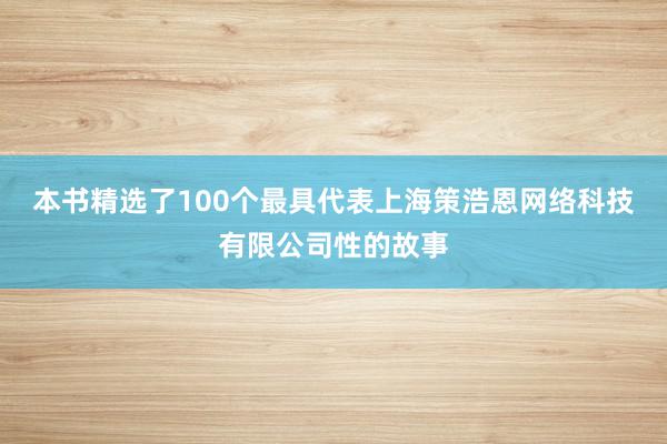 本书精选了100个最具代表上海策浩恩网络科技有限公司性的故事